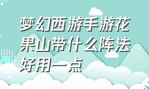 梦幻西游手游花果山带什么阵法好用一点