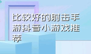 比较好的射击手游抖音小游戏推荐