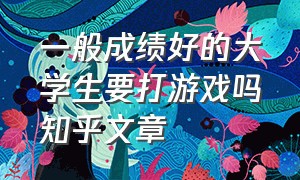 一般成绩好的大学生要打游戏吗知乎文章