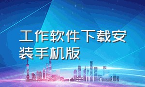 工作软件下载安装手机版