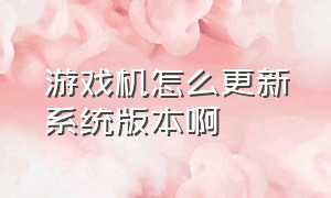 游戏机怎么更新系统版本啊