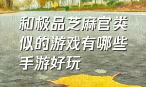 和极品芝麻官类似的游戏有哪些手游好玩