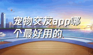 宠物交友app哪个最好用的