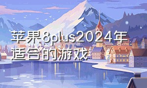 苹果8plus2024年适合的游戏