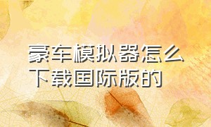 豪车模拟器怎么下载国际版的