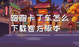 跑跑卡丁车怎么下载官方版本