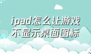 ipad怎么让游戏不显示桌面图标