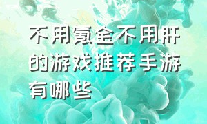 不用氪金不用肝的游戏推荐手游有哪些