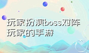 玩家扮演boss对阵玩家的手游