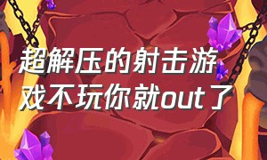 超解压的射击游戏不玩你就out了