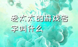 老太太的游戏名字叫什么