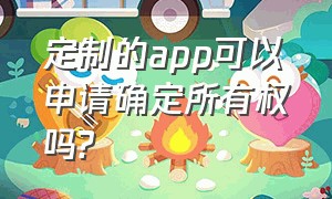 定制的app可以申请确定所有权吗?