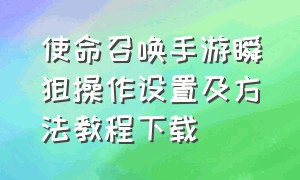 使命召唤手游瞬狙操作设置及方法教程下载