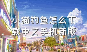 小猫钓鱼怎么下载中文手机新版