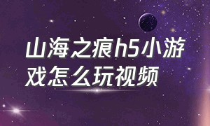 山海之痕h5小游戏怎么玩视频