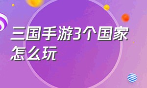 三国手游3个国家怎么玩