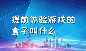 提前体验游戏的盒子叫什么