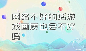 网络不好的话游戏画质也会不好吗