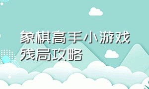 象棋高手小游戏残局攻略