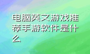 电脑英文游戏推荐手游软件是什么