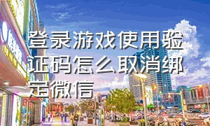 登录游戏使用验证码怎么取消绑定微信