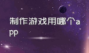 制作游戏用哪个app