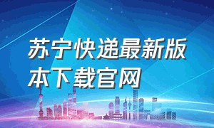 苏宁快递最新版本下载官网