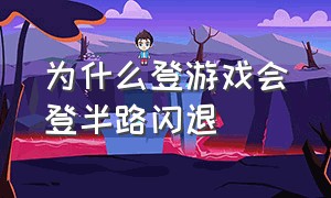 为什么登游戏会登半路闪退