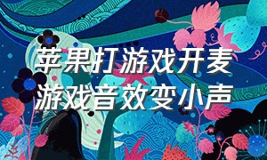 苹果打游戏开麦游戏音效变小声