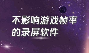 不影响游戏帧率的录屏软件