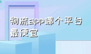 物流app哪个平台最便宜