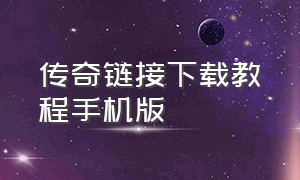 传奇链接下载教程手机版