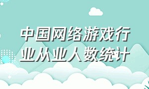 中国网络游戏行业从业人数统计