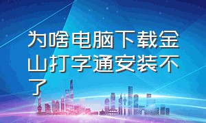 为啥电脑下载金山打字通安装不了