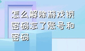 怎么解除游戏锁密码忘了账号和密码