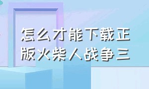 怎么才能下载正版火柴人战争三