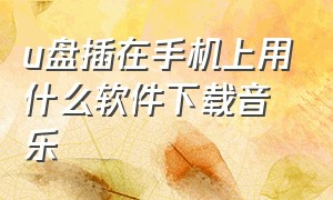 u盘插在手机上用什么软件下载音乐