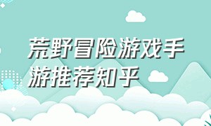 荒野冒险游戏手游推荐知乎