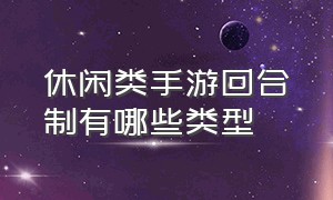 休闲类手游回合制有哪些类型