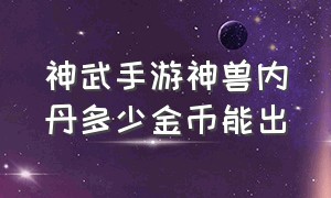 神武手游神兽内丹多少金币能出