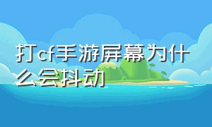 打cf手游屏幕为什么会抖动