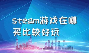 steam游戏在哪买比较好玩