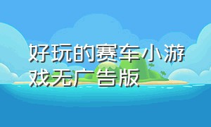 好玩的赛车小游戏无广告版