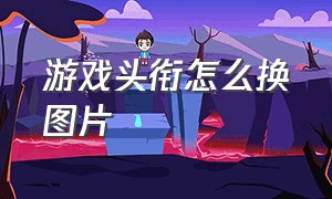 游戏头衔怎么换图片