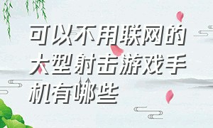 可以不用联网的大型射击游戏手机有哪些