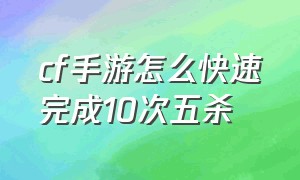 cf手游怎么快速完成10次五杀