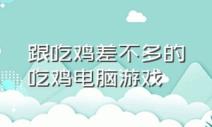 跟吃鸡差不多的吃鸡电脑游戏