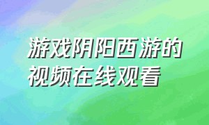 游戏阴阳西游的视频在线观看