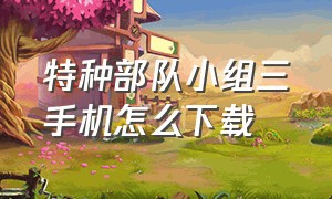 特种部队小组三手机怎么下载