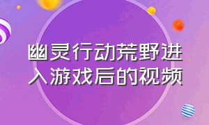 幽灵行动荒野进入游戏后的视频